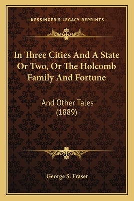 In Three Cities And A State Or Two, Or The Holcomb Family And Fortune: And Other Tales (1889) by Fraser, George S.
