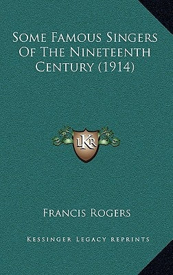 Some Famous Singers Of The Nineteenth Century (1914) by Rogers, Francis