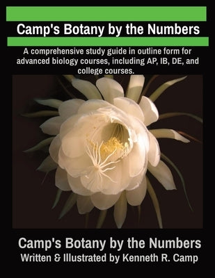 Camp's Botany by the Numbers: A comprehensive study guide in outline form for advanced biology courses, including AP, IB, DE, and college courses. by Camp, Kenneth R.