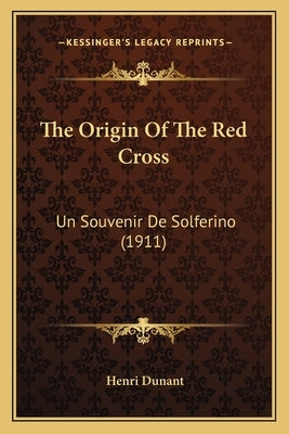 The Origin Of The Red Cross: Un Souvenir De Solferino (1911) by Dunant, Henri