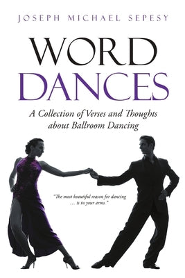 Word Dances: A Collection of Verses and Thoughts About Ballroom Dancing by Sepesy, Joseph Michael