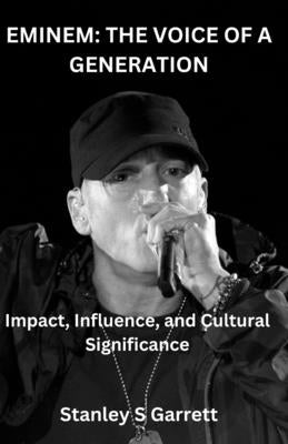 Eminem: The Voice of a Generation: Impact, Influence and Cultural Significance by Garrett, Stanley S.