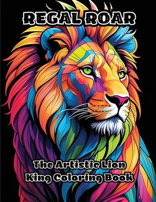 Regal Roar: The Artistic Lion King Coloring Book by Colorzen