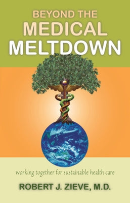 Beyond the Medical Meltdown by Zieve, Robert J.