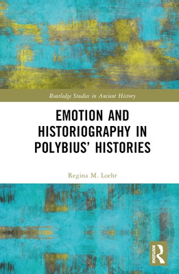 Emotion and Historiography in Polybius' Histories by Loehr, Regina M.