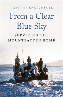 From a Clear Blue Sky: Surviving the Mountbatten Bomb by Knatchbull, Timothy