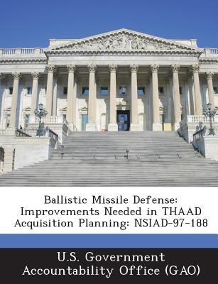 Ballistic Missile Defense: Improvements Needed in THAAD Acquisition Planning: NSIAD-97-188 by U. S. Government Accountability Office (