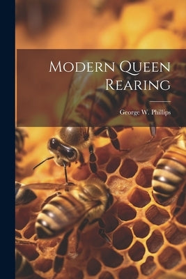 Modern Queen Rearing by Phillips, George W.