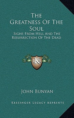 The Greatness Of The Soul: Sighs From Hell And The Resurrection Of The Dead by Bunyan, John