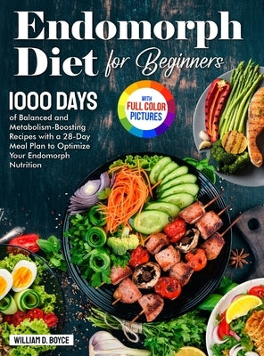 Endomorph Diet for Beginners: 1000 Days of Balanced and Metabolism-Boosting Recipes with a 28-Day Meal Plan to Optimize Your Endomorph Nutrition Full by Boyce, William D.