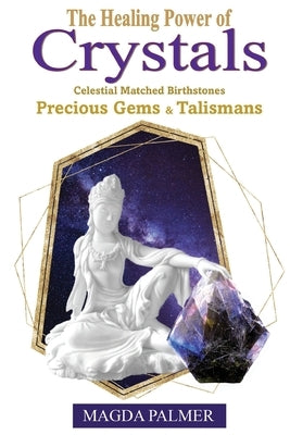 The Healing Power of Crystals: Celestial Matched Birthstones, Precious Gems & Talismans by Magda Palmer