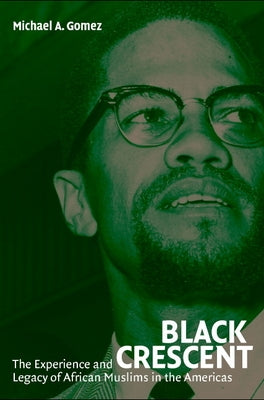 Black Crescent: The Experience and Legacy of African Muslims in the Americas by Gomez, Michael