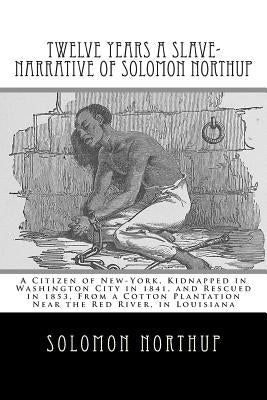 Twelve Years a Slave-Narrative of Solomon Northup: A Citizen of New-York, Kidnapped in Washington City in 1841, and Rescued in 1853, From a Cotton Pla by Wilson, David