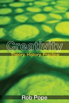 Creativity: Theory, History, Practice by Pope, Rob