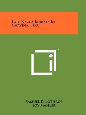 Late Nazca Burials In Chavina, Peru by Lothrop, Samuel K.