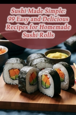 Sushi Made Simple: 99 Easy and Delicious Recipes for Homemade Sushi Rolls by Station, The Pancake