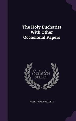 The Holy Eucharist With Other Occasional Papers by Waggett, Philip Napier