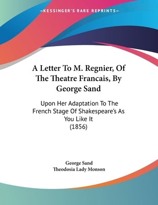 A Letter To M. Regnier, Of The Theatre Francais, By George Sand: Upon Her Adaptation To The French Stage Of Shakespeare's As You Like It (1856) by Sand, George