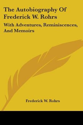 The Autobiography Of Frederick W. Rohrs: With Adventures, Reminiscences, And Memoirs by Rohrs, Frederick W.