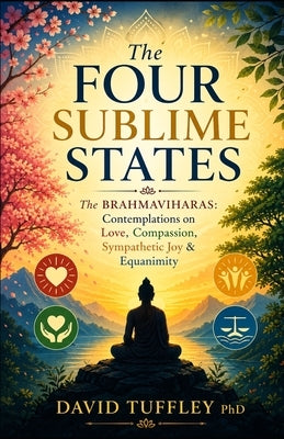 The Four Sublime States: The Brahmaviharas: Contemplations on Love, Compassion, Sympathetic Joy and Equanimity by Tuffley, David