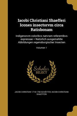 Iacobi Christiani Shaefferi Icones insectorvm circa Ratisbonam: Indigenorvm coloribvs natvram referentibvs expressae = Natürlich ausgemahlte Abbildung by SchÃ¤ffer, Jacob Christian 1718-1790