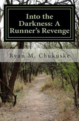 Into the Darkness: A Runner's Revenge by Chukuske, Ryan M.