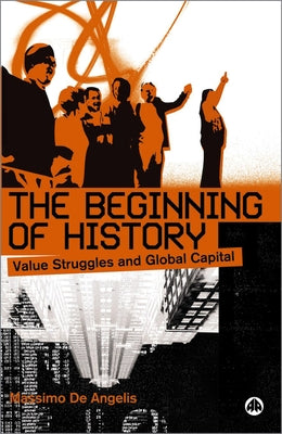 The Beginning Of History: Value Struggles And Global Capital by de Angelis, Massimo