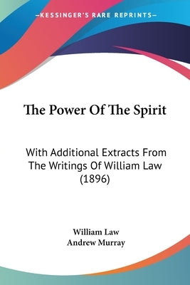 The Power Of The Spirit: With Additional Extracts From The Writings Of William Law (1896) by Law, William