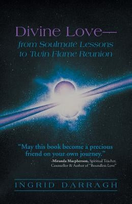 Divine Love-From Soul Mate Lessons to Twin Flame Reunion by Darragh, Ingrid