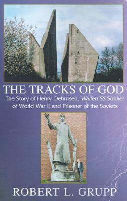 The Tracks of God: The Story of Henry Oehmsen, Waffen SS Soldier of World War II and Prisoner of the Soviets by Grupp, Robert L.