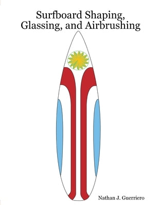 Surfboard Shaping, Glassing, and Airbrushing by Guerriero, Nathan J.