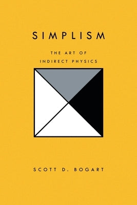 Simplism: The Art of Indirect Physics by Bogart, Scott D.
