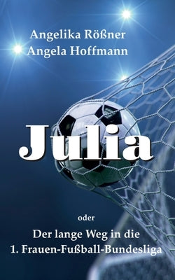 Julia oder der lange Weg in die 1. Frauen Fußballbundesliga by RÃ¶Ãner, Angelika