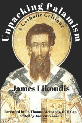 Unpacking Palamism: A Catholic Critique by Likoudis, Andrew
