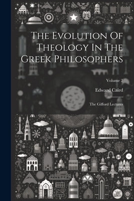 The Evolution Of Theology In The Greek Philosophers: The Gifford Lectures; Volume 2 by Caird, Edward