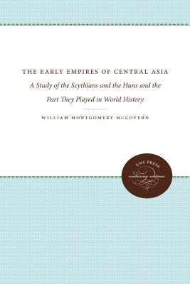 The Early Empires of Central Asia: A Study of the Scythians and the Huns and the Part They Played in World History by McGovern, William Montgomery