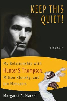Keep This Quiet!: My Relationship with Hunter S. Thompson, Milton Klonsky, and Jan Mensaert by Harrell, Margaret a.