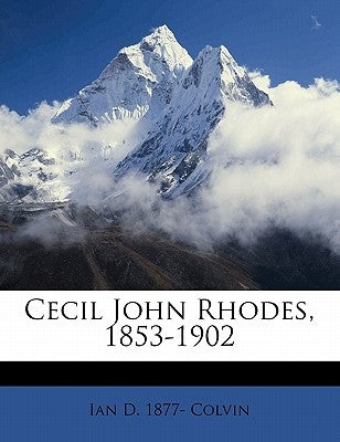 Cecil John Rhodes, 1853-1902 by Colvin, Ian D. 1877-