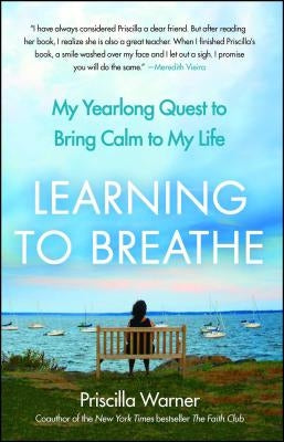 Learning to Breathe: My Yearlong Quest to Bring Calm to My Life by Warner, Priscilla
