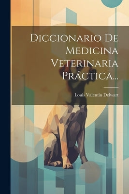 Diccionario De Medicina Veterinaria Práctica... by Delwart, Louis Valentin