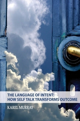 The Language of Intent: How Self Talk Transforms Outcome: How Self Talk Transforms by Murray, Karel