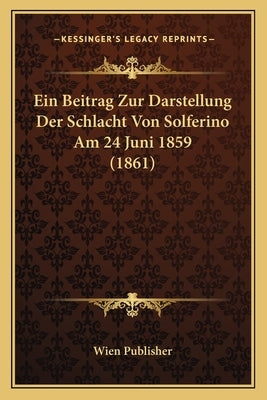 Ein Beitrag Zur Darstellung Der Schlacht Von Solferino Am 24 Juni 1859 (1861) by Wien Publisher