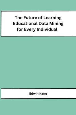 The Future of Learning Educational Data Mining for Every Individual by Edwin Kane