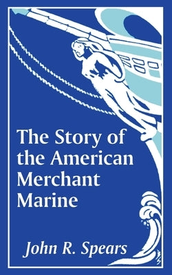 The Story of the American Merchant Marine by Spears, John R.