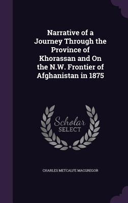 Narrative of a Journey Through the Province of Khorassan and On the N.W. Frontier of Afghanistan in 1875 by MacGregor, Charles Metcalfe