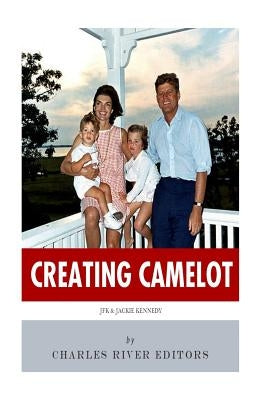 Creating Camelot: John F. Kennedy & Jackie Kennedy by Charles River