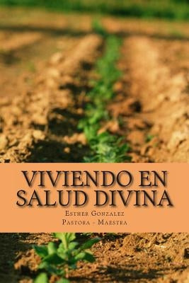 Viviendo en Salud Divina: Salud para el espiritu, la mente y el cuerpo by Gonzalez, Esther