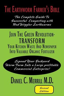 The Earthworm Farmer's Bible: The Complete Guide to Successful Composting with Red Wiggler Earthworms by Merrill M. D., Daniel C.