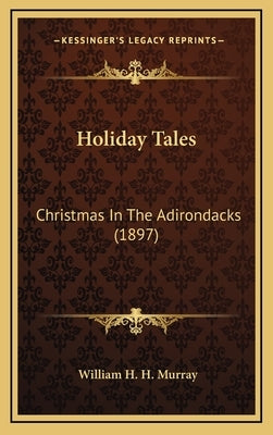 Holiday Tales: Christmas In The Adirondacks (1897) by Murray, William H. H.
