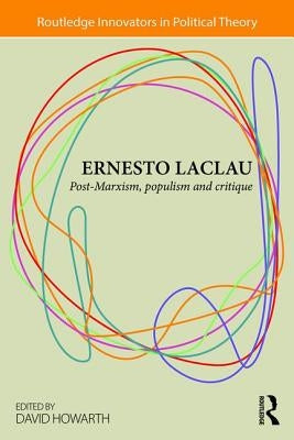 Ernesto Laclau: Post-Marxism, Populism and Critique by Howarth, David